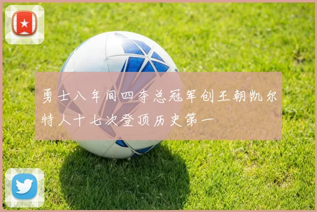 勇士八年间四夺总冠军创王朝凯尔特人十七次登顶历史第一