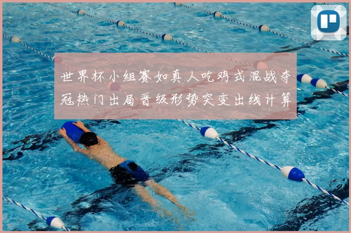 世界杯小组赛如真人吃鸡式混战夺冠热门出局晋级形势突变出线计算复杂化