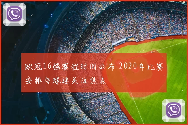 欧冠16强赛程时间公布 2020年比赛安排与球迷关注焦点