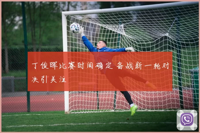 丁俊晖比赛时间确定 备战新一轮对决引关注
