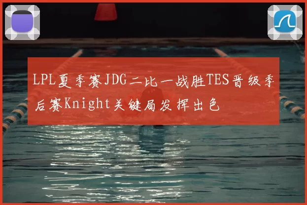 LPL夏季赛JDG二比一战胜TES晋级季后赛Knight关键局发挥出色