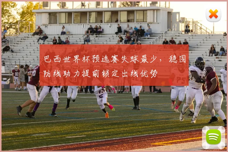 巴西世界杯预选赛失球最少，稳固防线助力提前锁定出线优势