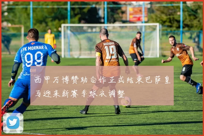 西甲万博赞助合作正式结束巴萨皇马迎来新赛季球衣调整