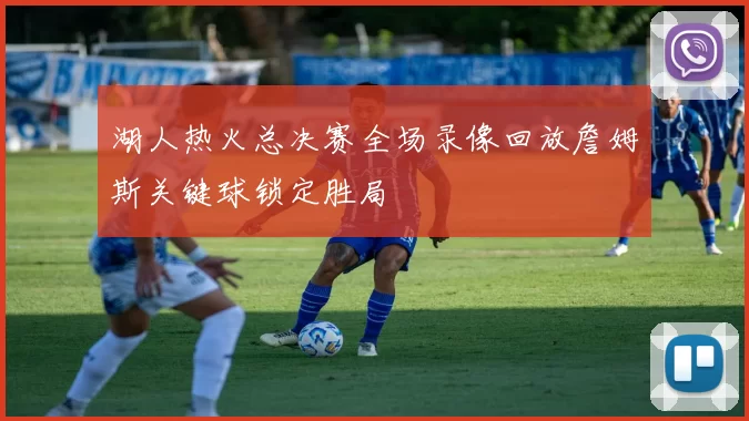 湖人热火总决赛全场录像回放詹姆斯关键球锁定胜局