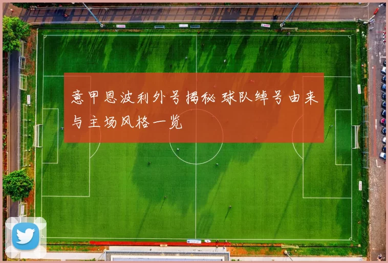 意甲恩波利外号揭秘 球队绰号由来与主场风格一览