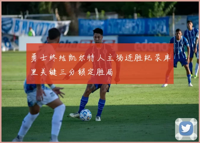 勇士终结凯尔特人主场连胜纪录库里关键三分锁定胜局