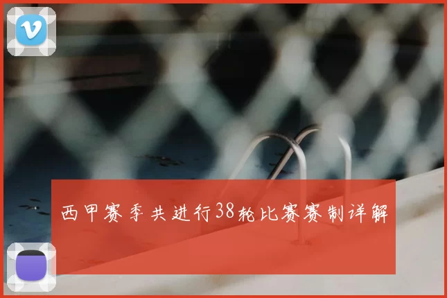 西甲赛季共进行38轮比赛赛制详解