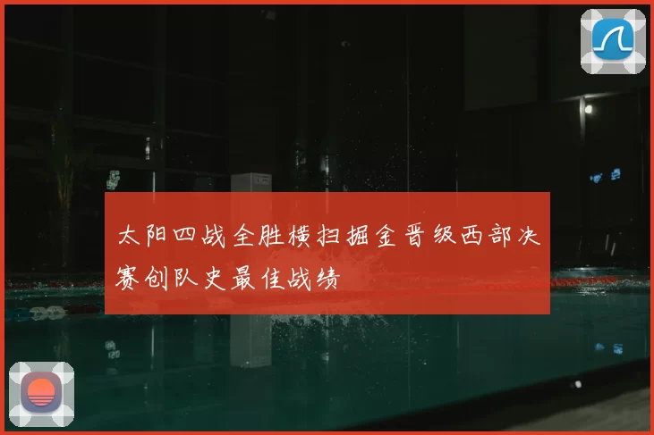 太阳四战全胜横扫掘金晋级西部决赛创队史最佳战绩